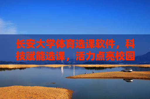 长安大学体育选课软件,科技赋能选课,活力点亮校园,长安大学体育选课软件,科技赋能选课,活力点亮校园 长安大学体育选课软件,科技赋能选课,活力点亮校园,长安大学体育选课软件,科技赋能选课,活力点亮校园