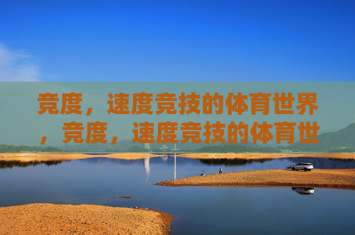 竞度,速度竞技的体育世界,竞度,速度竞技的体育世界 竞度,速度竞技的体育世界,竞度,速度竞技的体育世界