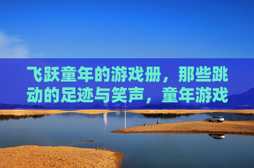 飞跃童年的游戏册，那些跳动的足迹与笑声，童年游戏册，足迹与笑声的跃动