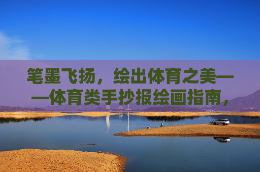 笔墨飞扬,绘出体育之美——体育类手抄报绘画指南,笔墨飞扬绘体育之美,体育手抄报绘画指南 笔墨飞扬,绘出体育之美——体育类手抄报绘画指南,笔墨飞扬绘体育之美,体育手抄报绘画指南