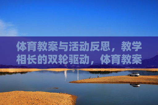 体育教案与活动反思,教学相长的双轮驱动,体育教案与反思,双轮驱动教学相长 体育教案与活动反思,教学相长的双轮驱动,体育教案与反思,双轮驱动教学相长