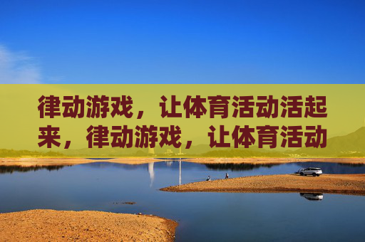 律动游戏,让体育活动活起来,律动游戏,让体育活动活起来 律动游戏,让体育活动活起来,律动游戏,让体育活动活起来