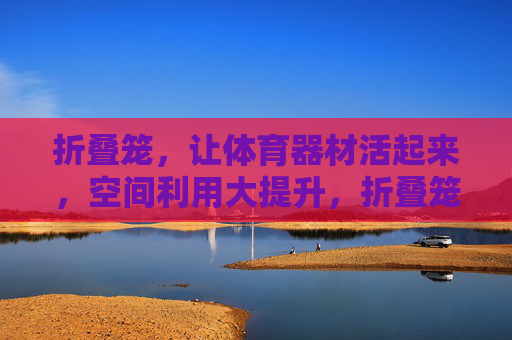 折叠笼,让体育器材活起来,空间利用大提升,折叠笼,体育器材活用,空间利用大提升 折叠笼,让体育器材活起来,空间利用大提升,折叠笼,体育器材活用,空间利用大提升
