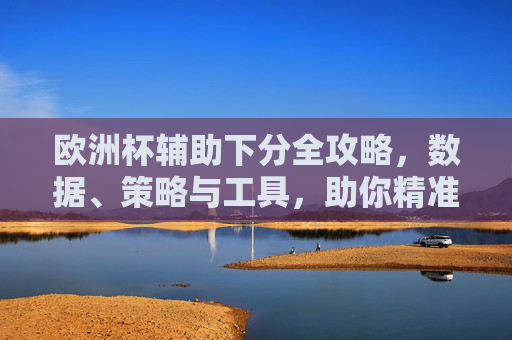 欧洲杯辅助下分全攻略,数据、策略与工具,助你精准拿捏赛事红利,欧洲杯辅助下分全攻略,数据策略工具赋能,精准拿捏赛事红利 欧洲杯辅助下分全攻略,数据、策略与工具,助你精准拿捏赛事红利,欧洲杯辅助下分全攻略,数据策略工具赋能,精准拿捏赛事红利