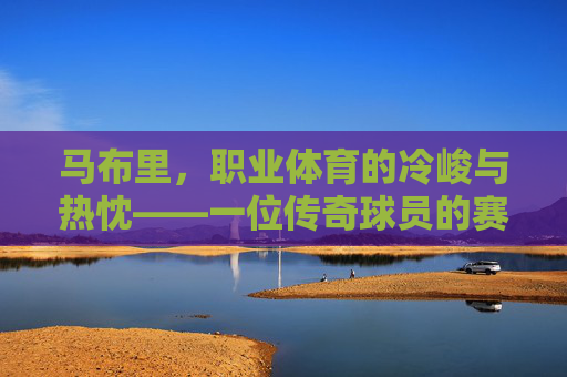 马布里,职业体育的冷峻与热忱——一位传奇球员的赛场洞察,马布里,职业体育的冷峻与热忱——赛场洞察 马布里,职业体育的冷峻与热忱——一位传奇球员的赛场洞察,马布里,职业体育的冷峻与热忱——赛场洞察