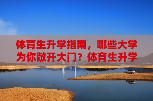 体育生升学指南,哪些大学为你敞开大门?体育生升学指南,哪些大学为你敞开大门 体育生升学指南,哪些大学为你敞开大门?体育生升学指南,哪些大学为你敞开大门
