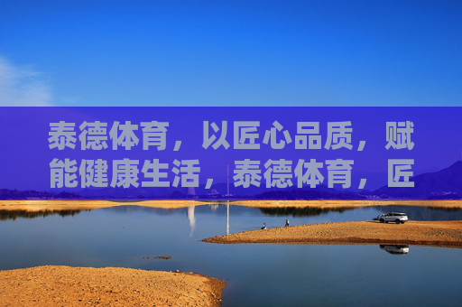 泰德体育,以匠心品质,赋能健康生活,泰德体育,匠心品质赋能健康 泰德体育,以匠心品质,赋能健康生活,泰德体育,匠心品质赋能健康