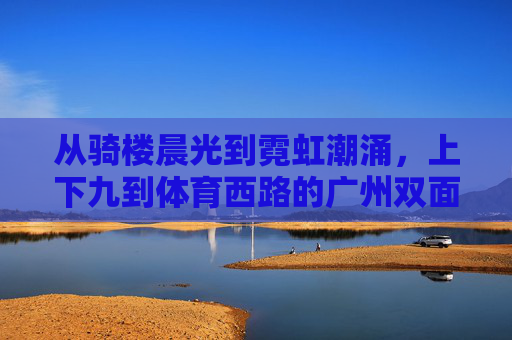 从骑楼晨光到霓虹潮涌,上下九到体育西路的广州双面记,广州双面记,上下九骑楼晨光与体育西路霓虹潮涌 从骑楼晨光到霓虹潮涌,上下九到体育西路的广州双面记,广州双面记,上下九骑楼晨光与体育西路霓虹潮涌