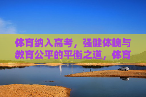 体育纳入高考,强健体魄与教育公平的平衡之道,体育纳入高考,强健体魄与教育公平的平衡之道 体育纳入高考,强健体魄与教育公平的平衡之道,体育纳入高考,强健体魄与教育公平的平衡之道