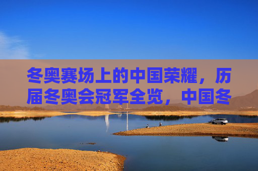 冬奥赛场上的中国荣耀,历届冬奥会冠军全览,中国冬奥荣耀,历届冠军全览 冬奥赛场上的中国荣耀,历届冬奥会冠军全览,中国冬奥荣耀,历届冠军全览