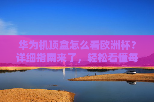 华为机顶盒怎么看欧洲杯?详细指南来了,轻松看懂每一场!华为机顶盒观看欧洲杯指南,轻松看懂每一场 华为机顶盒怎么看欧洲杯?详细指南来了,轻松看懂每一场!华为机顶盒观看欧洲杯指南,轻松看懂每一场