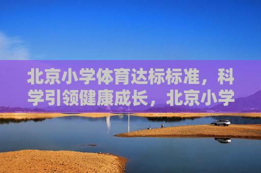 北京小学体育达标标准，科学引领健康成长，北京小学体育达标标准，科学引领健康成长