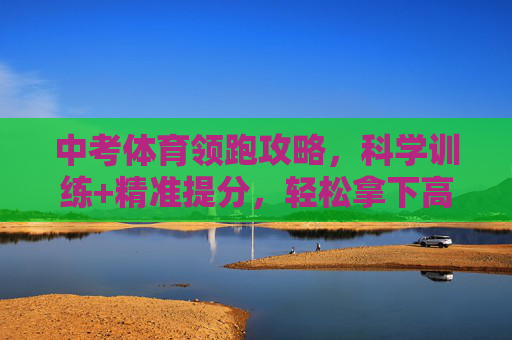 中考体育领跑攻略,科学训练+精准提分,轻松拿下高分!中考体育领跑攻略,科学训练精准提分,轻松拿下高分! 中考体育领跑攻略,科学训练+精准提分,轻松拿下高分!中考体育领跑攻略,科学训练精准提分,轻松拿下高分!