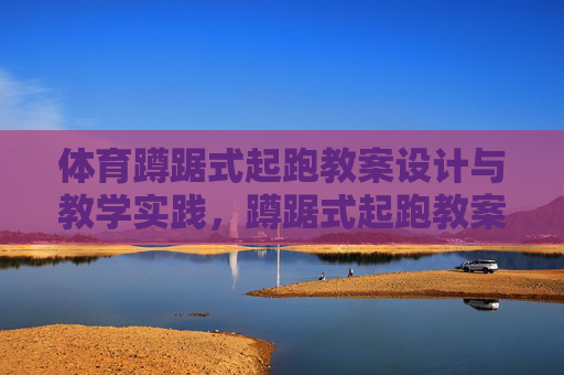 体育蹲踞式起跑教案设计与教学实践，蹲踞式起跑教案设计与教学实践