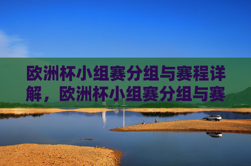 欧洲杯小组赛分组与赛程详解,欧洲杯小组赛分组与赛程详解 欧洲杯小组赛分组与赛程详解,欧洲杯小组赛分组与赛程详解