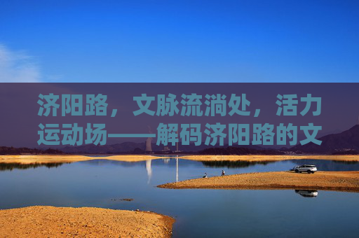 济阳路，文脉流淌处，活力运动场——解码济阳路的文化体育新图景，济阳路，文脉与活力共绘体育文化新景