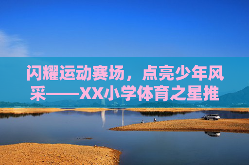 闪耀运动赛场，点亮少年风采——XX小学体育之星推荐理由，闪耀赛场，点亮少年风采——XX小学体育之星