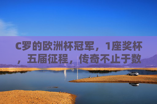 C罗的欧洲杯冠军,1座奖杯,五届征程,传奇不止于数字,C罗欧洲杯传奇,1冠五征,不止于数字 C罗的欧洲杯冠军,1座奖杯,五届征程,传奇不止于数字,C罗欧洲杯传奇,1冠五征,不止于数字