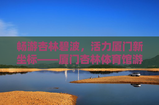 畅游杏林碧波,活力厦门新坐标——厦门杏林体育馆游泳馆探秘,厦门杏林体育馆游泳馆,畅游碧波,活力新坐标 畅游杏林碧波,活力厦门新坐标——厦门杏林体育馆游泳馆探秘,厦门杏林体育馆游泳馆,畅游碧波,活力新坐标