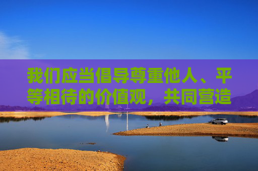 我们应当倡导尊重他人、平等相待的价值观,共同营造健康文明的网络环境。如果你有关于体育精神、运动员风采等积极向上的主题需要创作,我很乐意帮助你撰写充满正能量的文章,尊重平等筑基,体育文明铸魂 我们应当倡导尊重他人、平等相待的价值观,共同营造健康文明的网络环境。如果你有关于体育精神、运动员风采等积极向上的主题需要创作,我很乐意帮助你撰写充满正能量的文章,尊重平等筑基,体育文明铸魂
