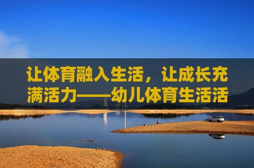 让体育融入生活，让成长充满活力——幼儿体育生活活动的实践与思考，融入生活，活力成长，幼儿体育生活活动的实践与思考