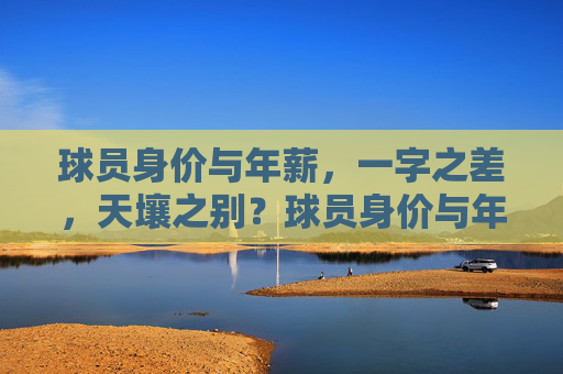 球员身价与年薪，一字之差，天壤之别？球员身价与年薪，一字之差，天壤之别？