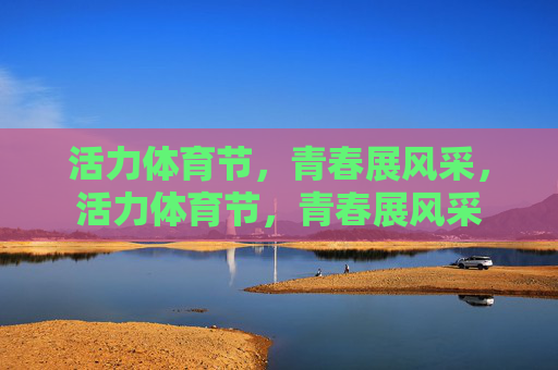 活力体育节,青春展风采,活力体育节,青春展风采 活力体育节,青春展风采,活力体育节,青春展风采
