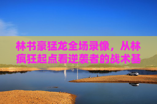 林书豪猛龙全场录像,从林疯狂起点看逆袭者的战术基因与热血底色,林书豪猛龙录像,从林疯狂起点解码逆袭者的战术基因与热血底色 林书豪猛龙全场录像,从林疯狂起点看逆袭者的战术基因与热血底色,林书豪猛龙录像,从林疯狂起点解码逆袭者的战术基因与热血底色
