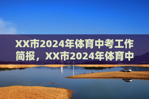 XX市2024年体育中考工作简报,XX市2024年体育中考工作简报 XX市2024年体育中考工作简报,XX市2024年体育中考工作简报