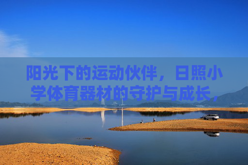 阳光下的运动伙伴,日照小学体育器材的守护与成长,日照小学体育器材,阳光下的守护与成长伙伴 阳光下的运动伙伴,日照小学体育器材的守护与成长,日照小学体育器材,阳光下的守护与成长伙伴