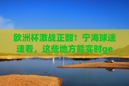 欧洲杯激战正酣!宁海球迷速看,这些地方能实时get比赛结果,欧洲杯激战正酣!宁海球迷速看实时比赛结果地点 欧洲杯激战正酣!宁海球迷速看,这些地方能实时get比赛结果,欧洲杯激战正酣!宁海球迷速看实时比赛结果地点