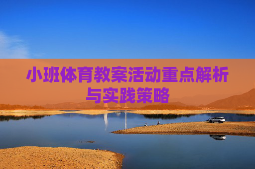 小班体育教案活动重点解析与实践策略 小班体育教案活动重点解析与实践策略