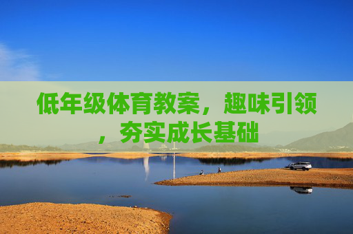 低年级体育教案,趣味引领,夯实成长基础 低年级体育教案,趣味引领,夯实成长基础