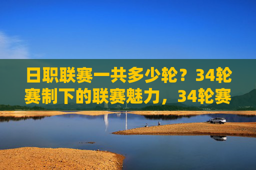 日职联赛一共多少轮?34轮赛制下的联赛魅力,34轮赛制下的日职联赛魅力 日职联赛一共多少轮?34轮赛制下的联赛魅力,34轮赛制下的日职联赛魅力