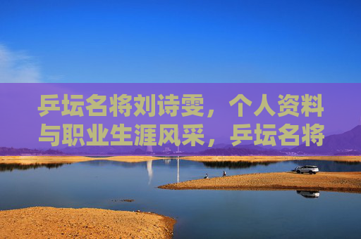 乒坛名将刘诗雯,个人资料与职业生涯风采,乒坛名将刘诗雯,个人资料与职业生涯风采 乒坛名将刘诗雯,个人资料与职业生涯风采,乒坛名将刘诗雯,个人资料与职业生涯风采