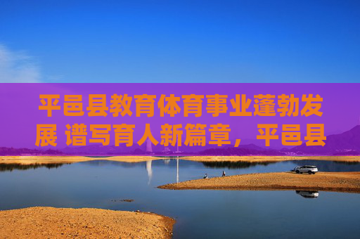 平邑县教育体育事业蓬勃发展 谱写育人新篇章,平邑县教育体育事业蓬勃发展 谱写育人新篇章 平邑县教育体育事业蓬勃发展 谱写育人新篇章,平邑县教育体育事业蓬勃发展 谱写育人新篇章