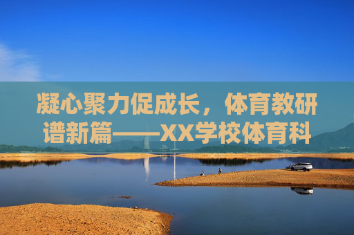 凝心聚力促成长,体育教研谱新篇——XX学校体育科组202X年X月活动记录,凝心聚力促成长,体育教研谱新篇——XX学校体育科组202X年X月活动记录 凝心聚力促成长,体育教研谱新篇——XX学校体育科组202X年X月活动记录,凝心聚力促成长,体育教研谱新篇——XX学校体育科组202X年X月活动记录