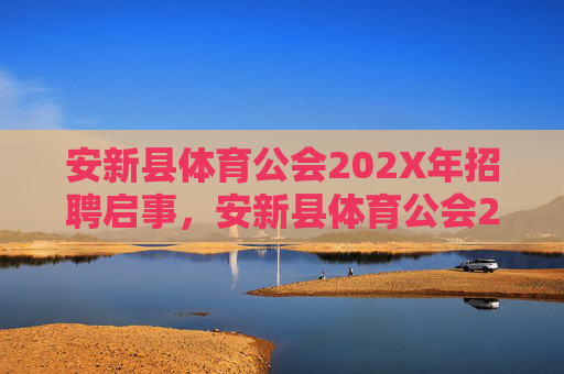 安新县体育公会202X年招聘启事，安新县体育公会202X年招聘启事