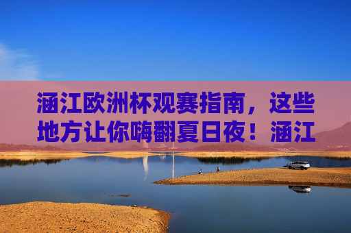 涵江欧洲杯观赛指南,这些地方让你嗨翻夏日夜!涵江欧洲杯观赛指南,嗨翻夏日夜! 涵江欧洲杯观赛指南,这些地方让你嗨翻夏日夜!涵江欧洲杯观赛指南,嗨翻夏日夜!