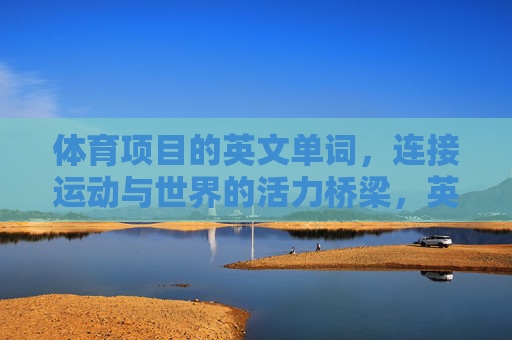 体育项目的英文单词,连接运动与世界的活力桥梁,英文单词,架起运动与世界的活力桥梁 体育项目的英文单词,连接运动与世界的活力桥梁,英文单词,架起运动与世界的活力桥梁