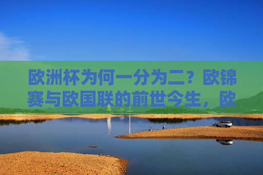 欧洲杯为何一分为二?欧锦赛与欧国联的前世今生,欧洲杯一分为二,欧锦赛与欧国联的前世今生 欧洲杯为何一分为二?欧锦赛与欧国联的前世今生,欧洲杯一分为二,欧锦赛与欧国联的前世今生
