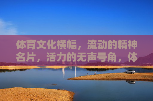 体育文化横幅,流动的精神名片,活力的无声号角,体育文化,流动的精神名片与活力号角 体育文化横幅,流动的精神名片,活力的无声号角,体育文化,流动的精神名片与活力号角