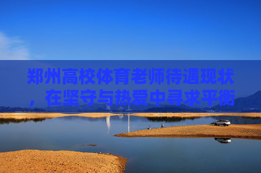 郑州高校体育老师待遇现状,在坚守与热爱中寻求平衡,郑州高校体育老师待遇现状,在坚守与热爱中寻求平衡 郑州高校体育老师待遇现状,在坚守与热爱中寻求平衡,郑州高校体育老师待遇现状,在坚守与热爱中寻求平衡