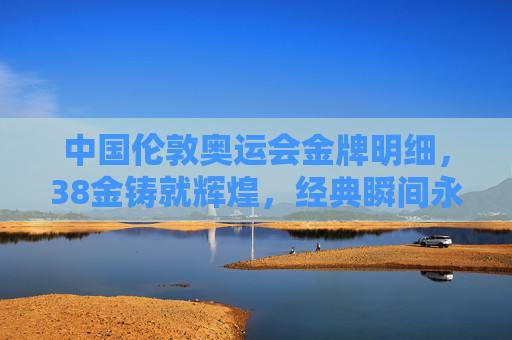 中国伦敦奥运会金牌明细，38金铸就辉煌，经典瞬间永载史册，中国伦敦奥运会38金铸就辉煌，经典瞬间永载史册