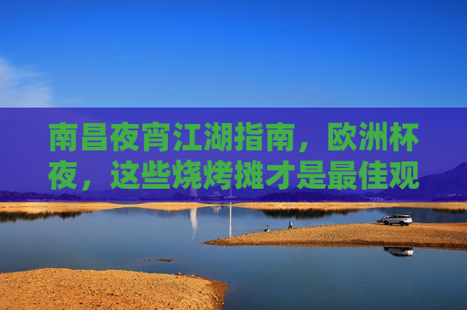 南昌夜宵江湖指南,欧洲杯夜,这些烧烤摊才是最佳观赛据点!南昌烧烤摊,欧洲杯夜宵江湖最佳观赛据点 南昌夜宵江湖指南,欧洲杯夜,这些烧烤摊才是最佳观赛据点!南昌烧烤摊,欧洲杯夜宵江湖最佳观赛据点