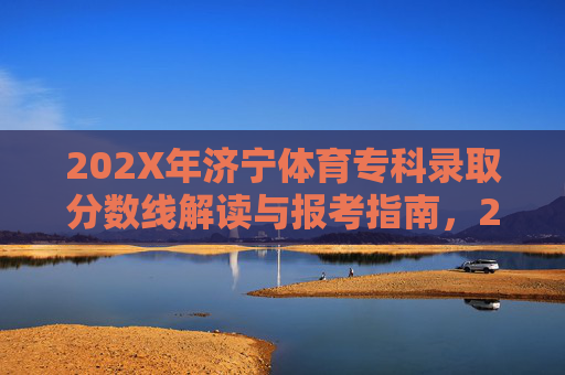 202X年济宁体育专科录取分数线解读与报考指南,202X年济宁体育专科录取分数线解读与报考指南 202X年济宁体育专科录取分数线解读与报考指南,202X年济宁体育专科录取分数线解读与报考指南