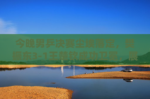 今晚男乒决赛尘埃落定，樊振东3-1王楚钦成功卫冕，展现绝对统治力，樊振东3-1王楚钦成功卫冕，展现绝对统治力