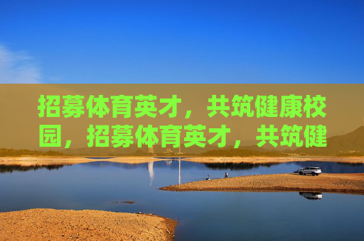 招募体育英才，共筑健康校园，招募体育英才，共筑健康校园