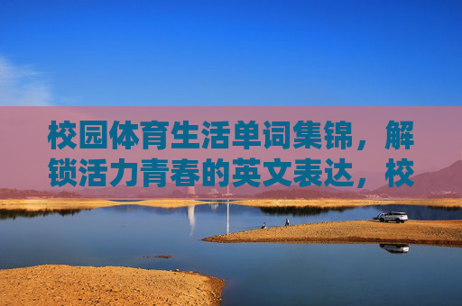 校园体育生活单词集锦,解锁活力青春的英文表达,校园体育生活单词集锦,解锁活力青春英文表达 校园体育生活单词集锦,解锁活力青春的英文表达,校园体育生活单词集锦,解锁活力青春英文表达