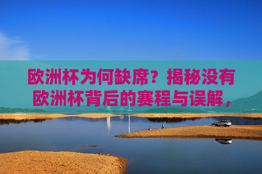 欧洲杯为何缺席?揭秘没有欧洲杯背后的赛程与误解,欧洲杯缺席揭秘,赛程安排与常见误解 欧洲杯为何缺席?揭秘没有欧洲杯背后的赛程与误解,欧洲杯缺席揭秘,赛程安排与常见误解